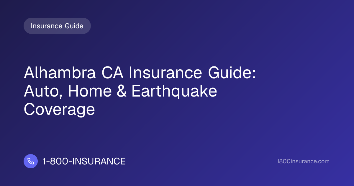 Alhambra CA Insurance Guide: Auto, Home & Earthquake Coverage