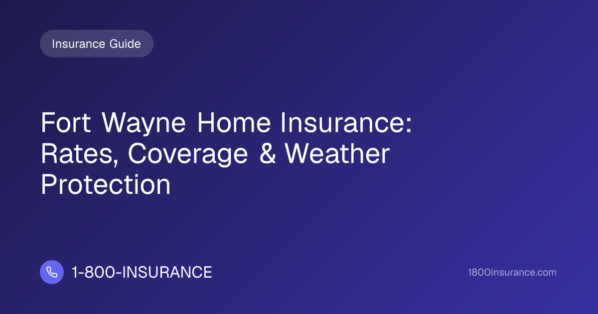 Fort Wayne Home Insurance: Rates, Coverage & Weather Protection