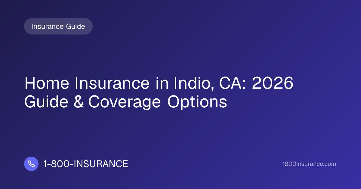 Home Insurance in Indio, CA: 2026 Guide & Coverage Options