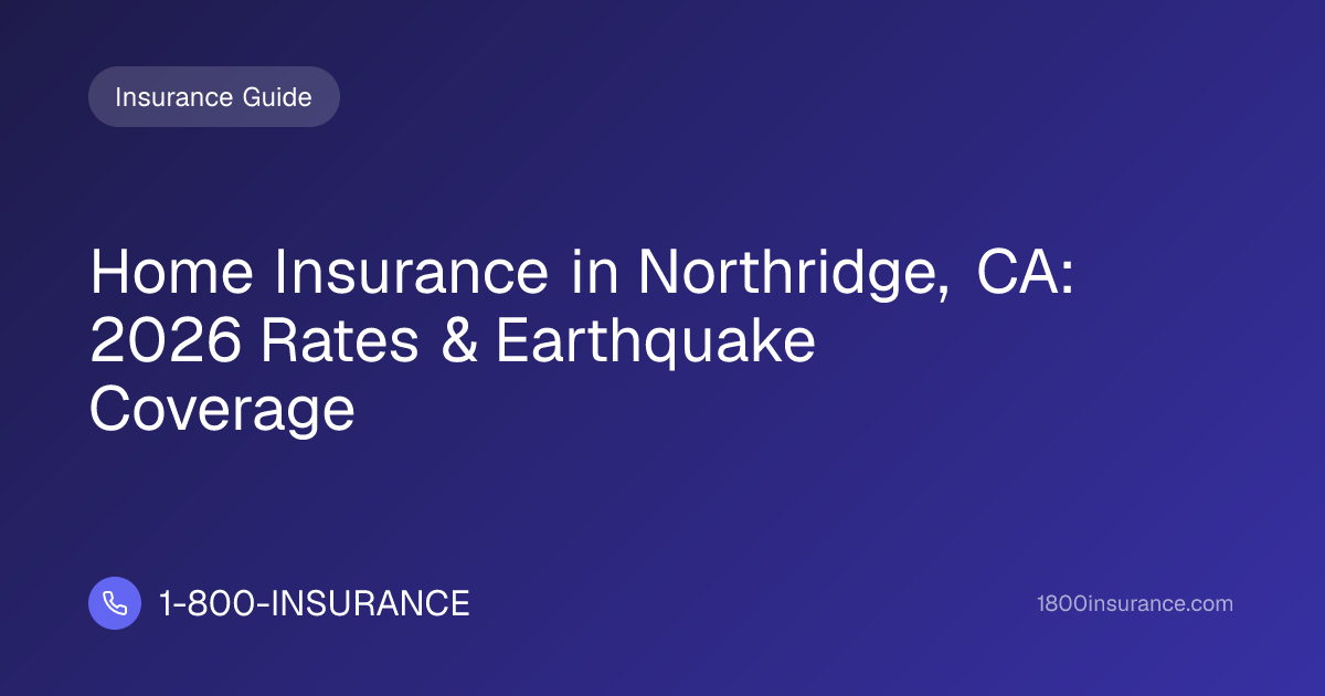 Home Insurance in Northridge, CA: 2026 Rates & Earthquake Coverage