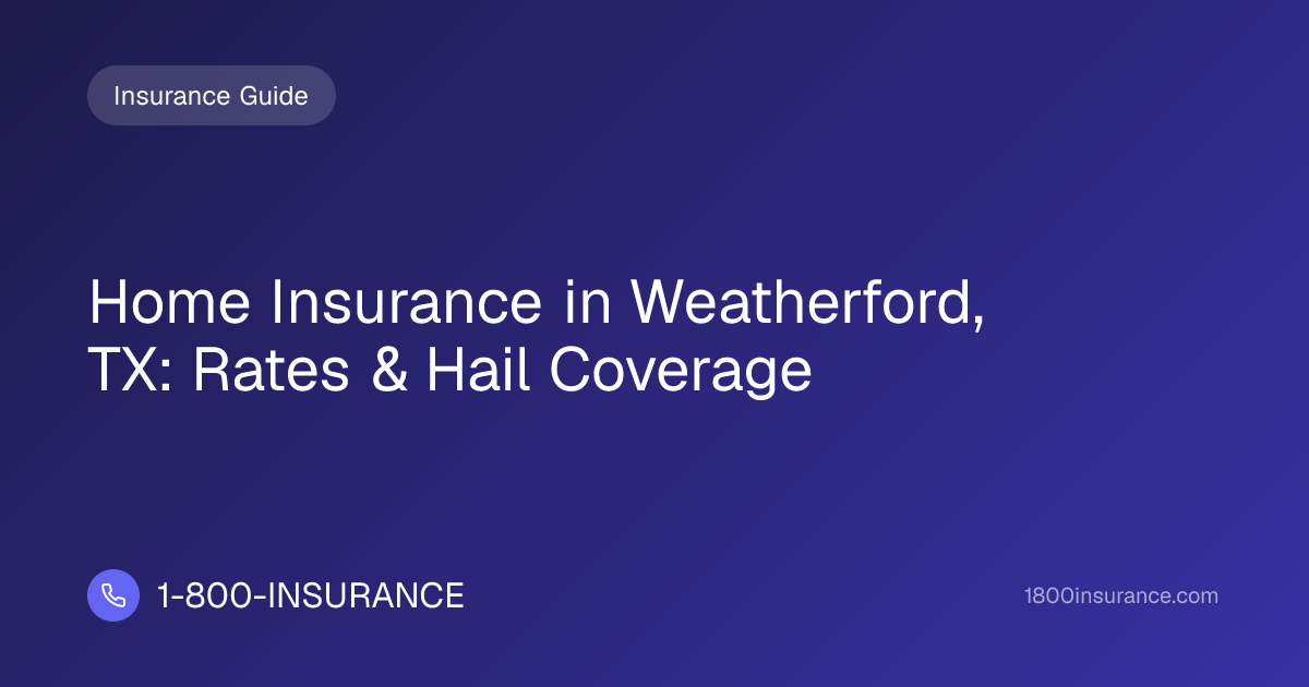 Home Insurance in Weatherford, TX: Rates & Hail Coverage