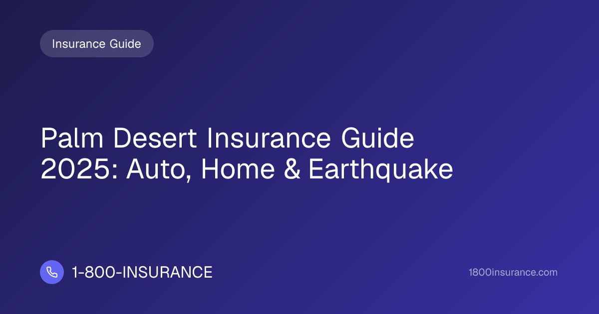 Palm Desert Insurance Guide 2025: Auto, Home & Earthquake
