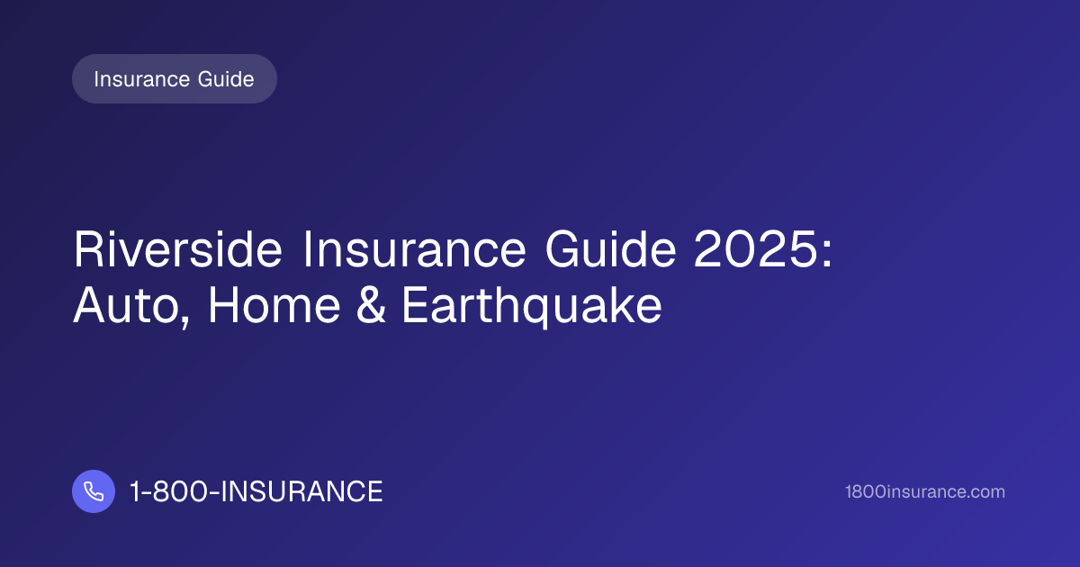 Riverside Insurance Guide 2025: Auto, Home & Earthquake