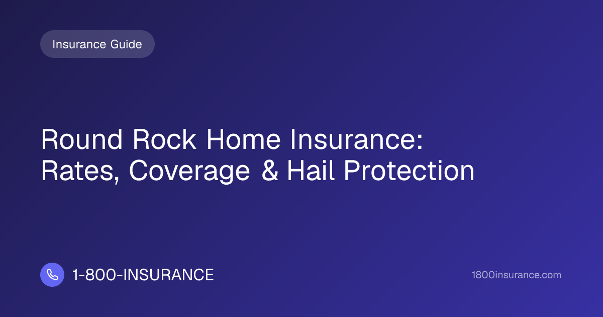 Round Rock Home Insurance: Rates, Coverage & Hail Protection