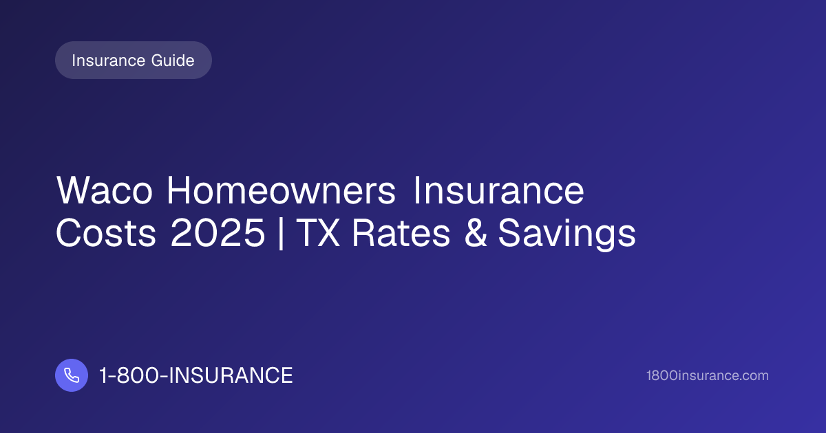 Waco Homeowners Insurance Costs 2025 | TX Rates & Savings
