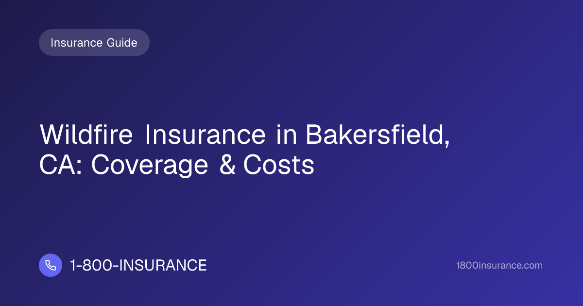 Wildfire Insurance in Bakersfield, CA: Coverage & Costs