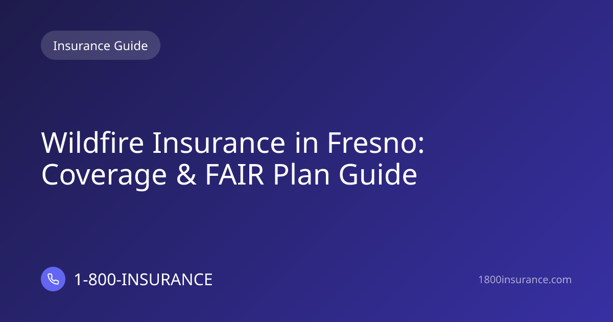 Wildfire Insurance in Fresno: Coverage & FAIR Plan Guide